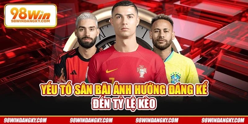 Yếu tố sân bãi ảnh hưởng đáng kể đến tỷ lệ kèo 